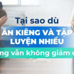 Tại sao dù ăn kiêng và tập luyện nhiều nhưng vẫn không giảm cân?