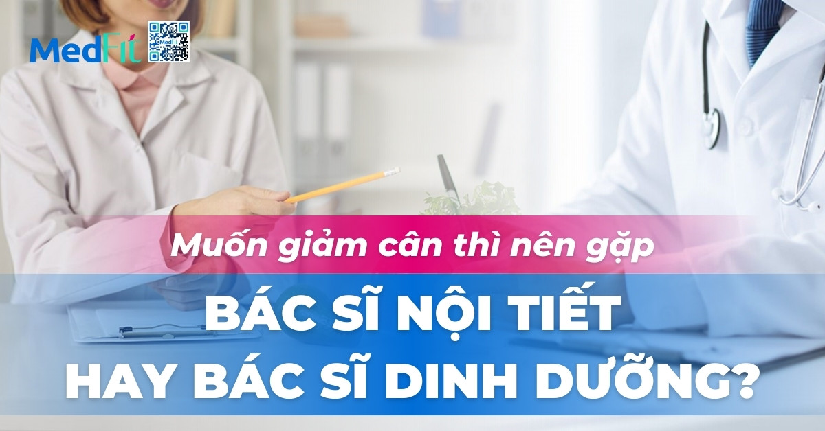 Muốn giảm cân thì nên gặp Bác sĩ Nội tiết hay Bác sĩ Dinh dưỡng?