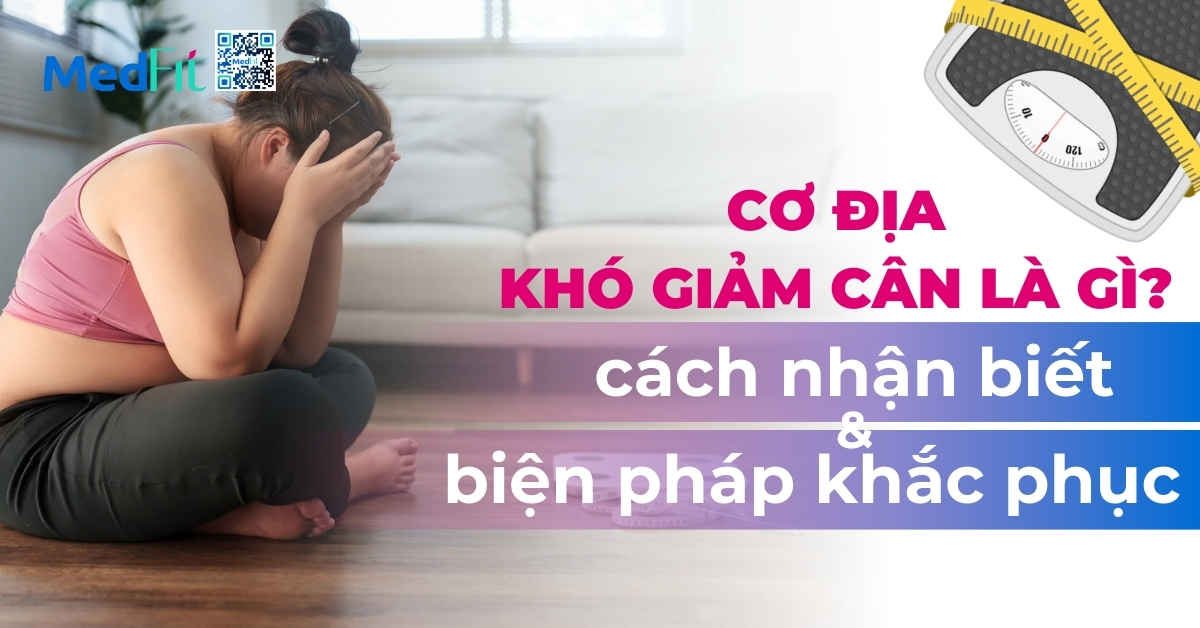 Cơ địa khó giảm cân là gì? Cách nhận biết và biện pháp khắc phục