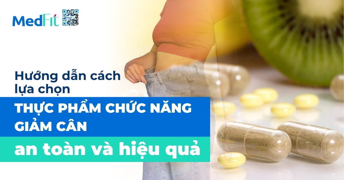 Hướng dẫn cách lựa chọn thực phẩm chức năng giảm cân an toàn và hiệu quả