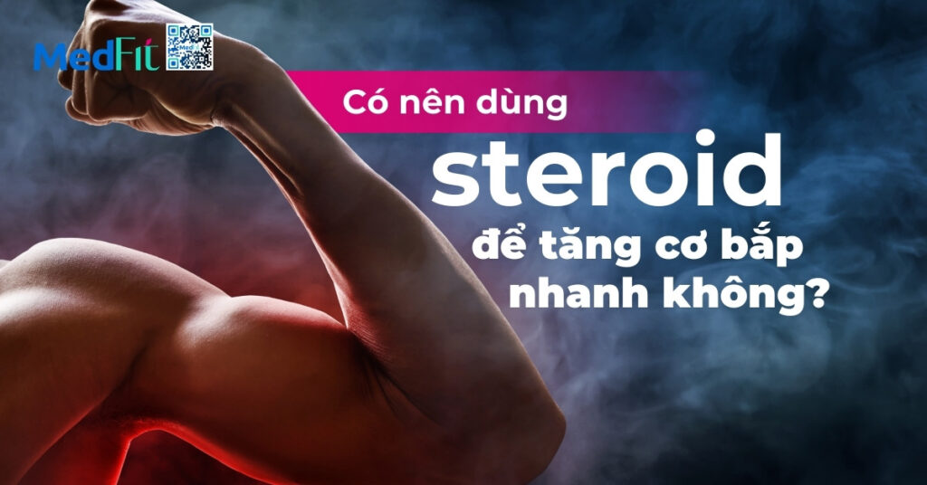 có nên dùng steroid để tăng cơ bắp nhanh không?