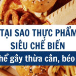 Tại sao thực phẩm siêu chế biến có thể gây thừa cân, béo phì?