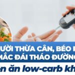 Người thừa cân, béo phì mắc đái tháo đường có nên ăn low-carb không?