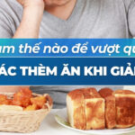Làm thế nào để vượt qua cảm giác thèm ăn khi giảm cân?