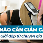 Khi nào cần giảm cân? Giải đáp từ chuyên gia