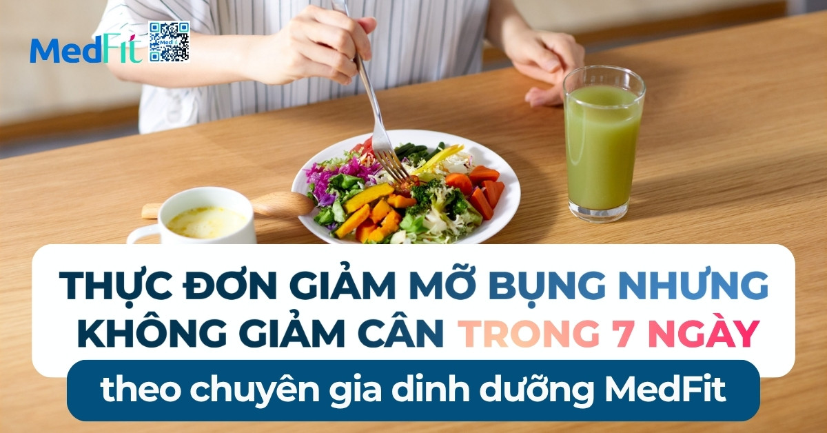 Thực đơn giảm mỡ bụng nhưng không giảm cân trong 7 ngày theo chuyên gia dinh dưỡng MedFit