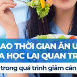 Tại sao thời gian ăn uống khoa học lại quan trọng trong quá trình giảm cân?