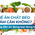 Có thể ăn chất béo khi giảm cân không? Hướng dẫn ăn đúng loại, đúng lượng