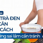 Hướng dẫn uống trà đen giảm cân đúng cách và những sai lầm cần tránh